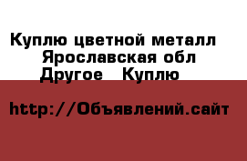 Куплю цветной металл. - Ярославская обл. Другое » Куплю   